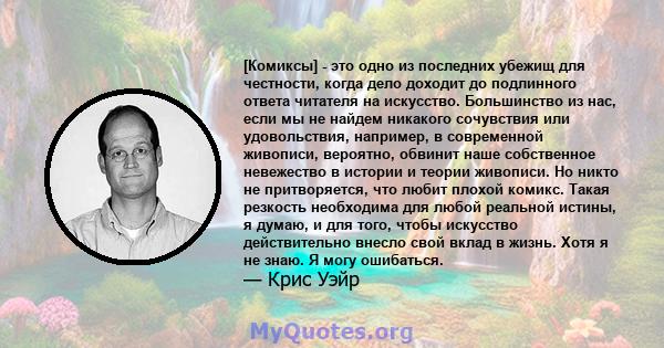 [Комиксы] - это одно из последних убежищ для честности, когда дело доходит до подлинного ответа читателя на искусство. Большинство из нас, если мы не найдем никакого сочувствия или удовольствия, например, в современной