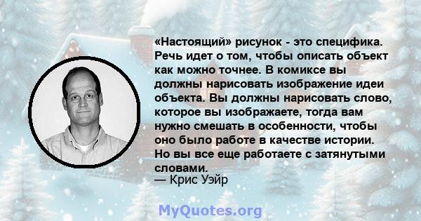 «Настоящий» рисунок - это специфика. Речь идет о том, чтобы описать объект как можно точнее. В комиксе вы должны нарисовать изображение идеи объекта. Вы должны нарисовать слово, которое вы изображаете, тогда вам нужно