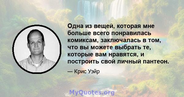 Одна из вещей, которая мне больше всего понравилась комиксам, заключалась в том, что вы можете выбрать те, которые вам нравятся, и построить свой личный пантеон.