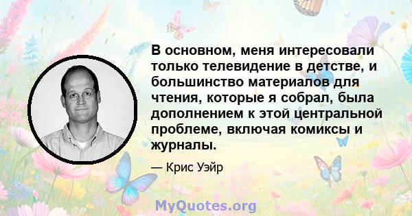 В основном, меня интересовали только телевидение в детстве, и большинство материалов для чтения, которые я собрал, была дополнением к этой центральной проблеме, включая комиксы и журналы.