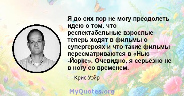 Я до сих пор не могу преодолеть идею о том, что респектабельные взрослые теперь ходят в фильмы о супергероях и что такие фильмы пересматриваются в «Нью -Йорке». Очевидно, я серьезно не в ногу со временем.