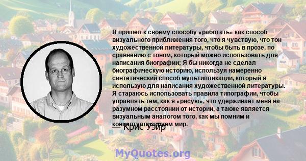 Я пришел к своему способу «работать» как способ визуального приближения того, что я чувствую, что тон художественной литературы, чтобы быть в прозе, по сравнению с тоном, который можно использовать для написания