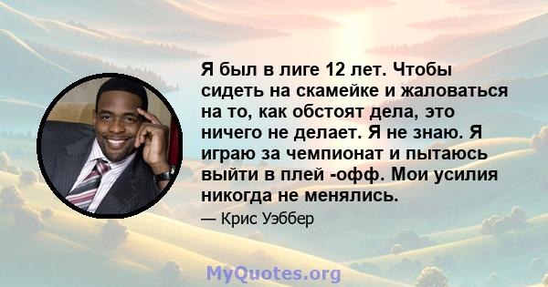 Я был в лиге 12 лет. Чтобы сидеть на скамейке и жаловаться на то, как обстоят дела, это ничего не делает. Я не знаю. Я играю за чемпионат и пытаюсь выйти в плей -офф. Мои усилия никогда не менялись.