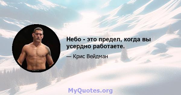 Небо - это предел, когда вы усердно работаете.