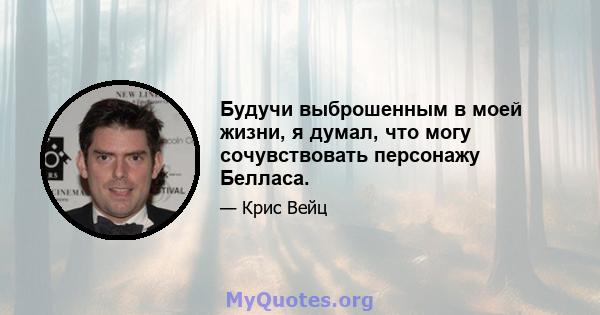 Будучи выброшенным в моей жизни, я думал, что могу сочувствовать персонажу Белласа.