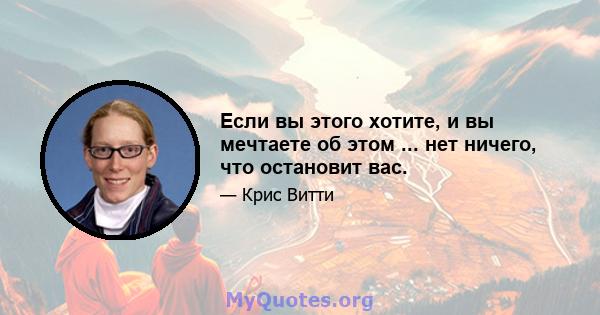 Если вы этого хотите, и вы мечтаете об этом ... нет ничего, что остановит вас.