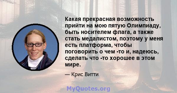 Какая прекрасная возможность прийти на мою пятую Олимпиаду, быть носителем флага, а также стать медалистом, поэтому у меня есть платформа, чтобы поговорить о чем -то и, надеюсь, сделать что -то хорошее в этом мире.