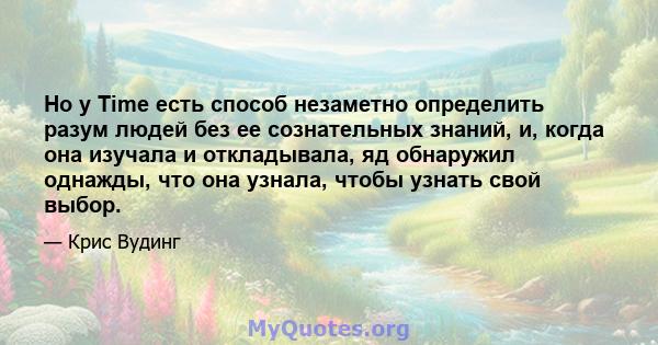 Но у Time есть способ незаметно определить разум людей без ее сознательных знаний, и, когда она изучала и откладывала, яд обнаружил однажды, что она узнала, чтобы узнать свой выбор.