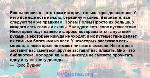 Реальная жизнь - это тоже история, только гораздо сложнее. У него все еще есть начало, середину и конец. Вы знаете, все следуют тем же правилам. Полем Полем Просто их больше. У каждого есть главы и скалы. У каждого есть 