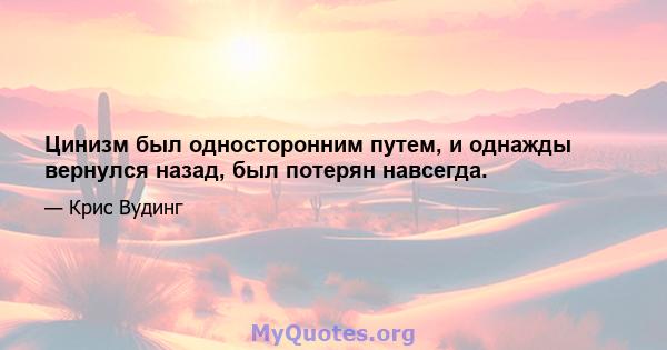 Цинизм был односторонним путем, и однажды вернулся назад, был потерян навсегда.