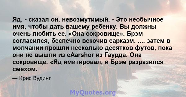 Яд. - сказал он, невозмутимый. - Это необычное имя, чтобы дать вашему ребенку. Вы должны очень любить ее. «Она сокровище». Брэм согласился, беспечно вскочив сарказм. .... затем в молчании прошли несколько десятков