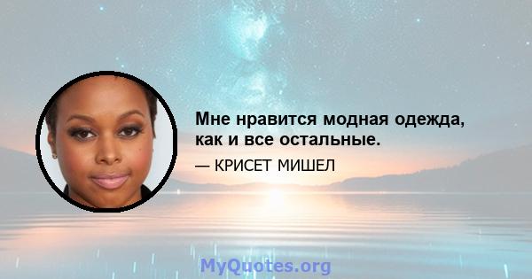 Мне нравится модная одежда, как и все остальные.