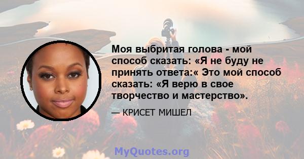 Моя выбритая голова - мой способ сказать: «Я не буду не принять ответа:« Это мой способ сказать: «Я верю в свое творчество и мастерство».