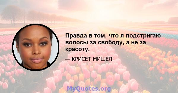 Правда в том, что я подстригаю волосы за свободу, а не за красоту.