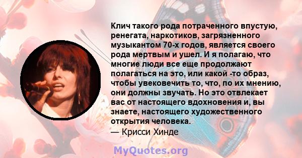 Клич такого рода потраченного впустую, ренегата, наркотиков, загрязненного музыкантом 70-х годов, является своего рода мертвым и ушел. И я полагаю, что многие люди все еще продолжают полагаться на это, или какой -то