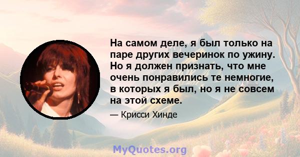 На самом деле, я был только на паре других вечеринок по ужину. Но я должен признать, что мне очень понравились те немногие, в которых я был, но я не совсем на этой схеме.