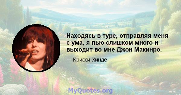 Находясь в туре, отправляя меня с ума, я пью слишком много и выходит во мне Джон Макинро.