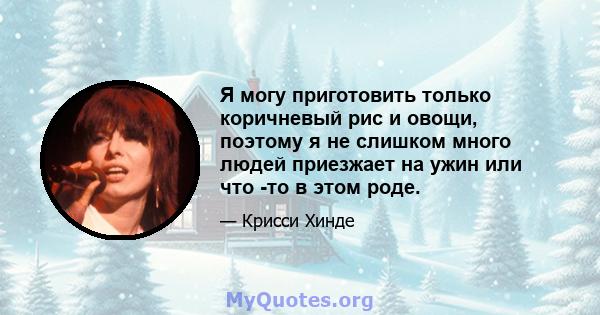 Я могу приготовить только коричневый рис и овощи, поэтому я не слишком много людей приезжает на ужин или что -то в этом роде.