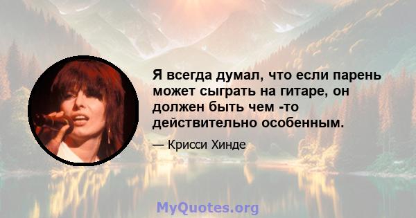 Я всегда думал, что если парень может сыграть на гитаре, он должен быть чем -то действительно особенным.