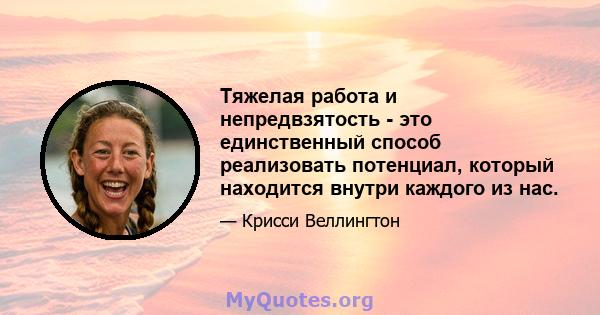 Тяжелая работа и непредвзятость - это единственный способ реализовать потенциал, который находится внутри каждого из нас.