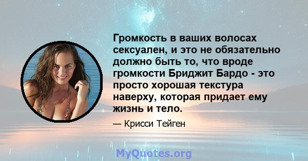 Громкость в ваших волосах сексуален, и это не обязательно должно быть то, что вроде громкости Бриджит Бардо - это просто хорошая текстура наверху, которая придает ему жизнь и тело.