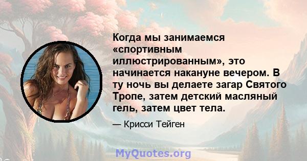 Когда мы занимаемся «спортивным иллюстрированным», это начинается накануне вечером. В ту ночь вы делаете загар Святого Тропе, затем детский масляный гель, затем цвет тела.