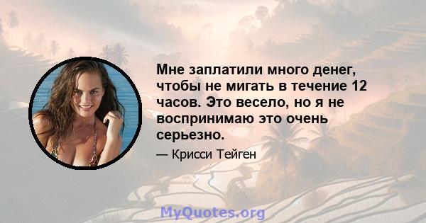 Мне заплатили много денег, чтобы не мигать в течение 12 часов. Это весело, но я не воспринимаю это очень серьезно.