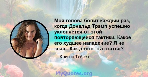 Моя голова болит каждый раз, когда Дональд Трамп успешно уклоняется от этой повторяющейся тактики. Какое его худшее нападение? Я не знаю. Как долго эта статья?