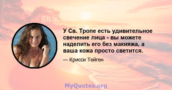 У Св. Тропе есть удивительное свечение лица - вы можете наделить его без макияжа, а ваша кожа просто светится.