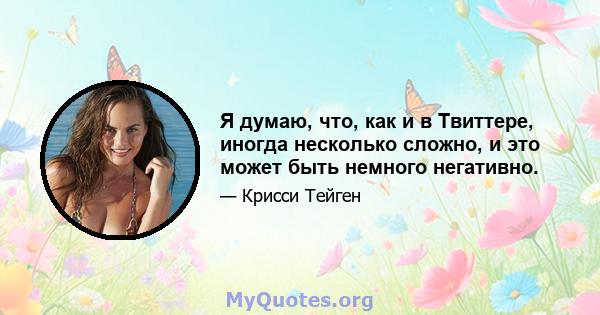 Я думаю, что, как и в Твиттере, иногда несколько сложно, и это может быть немного негативно.