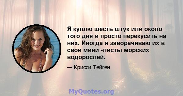 Я куплю шесть штук или около того дня и просто перекусить на них. Иногда я заворачиваю их в свои мини -листы морских водорослей.