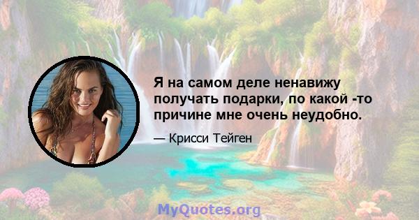 Я на самом деле ненавижу получать подарки, по какой -то причине мне очень неудобно.