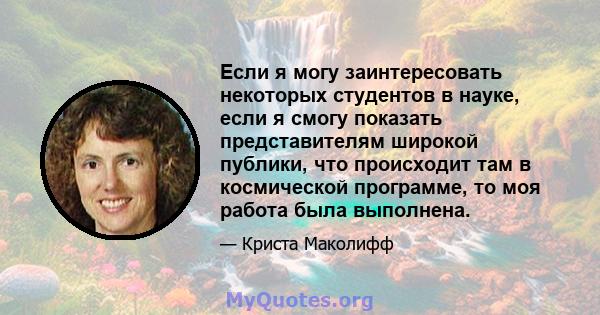 Если я могу заинтересовать некоторых студентов в науке, если я смогу показать представителям широкой публики, что происходит там в космической программе, то моя работа была выполнена.