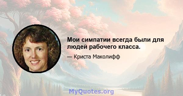 Мои симпатии всегда были для людей рабочего класса.