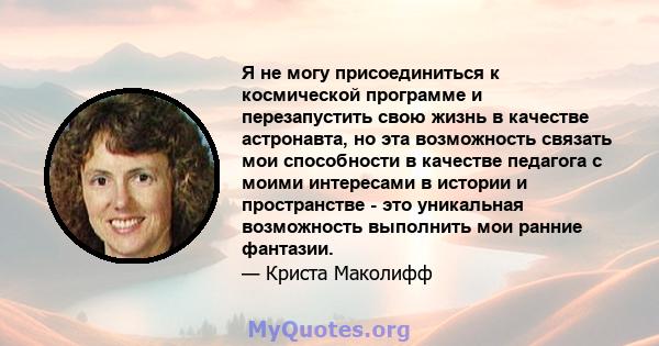 Я не могу присоединиться к космической программе и перезапустить свою жизнь в качестве астронавта, но эта возможность связать мои способности в качестве педагога с моими интересами в истории и пространстве - это