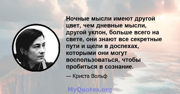 Ночные мысли имеют другой цвет, чем дневные мысли, другой уклон, больше всего на свете, они знают все секретные пути и щели в доспехах, которыми они могут воспользоваться, чтобы пробиться в сознание.