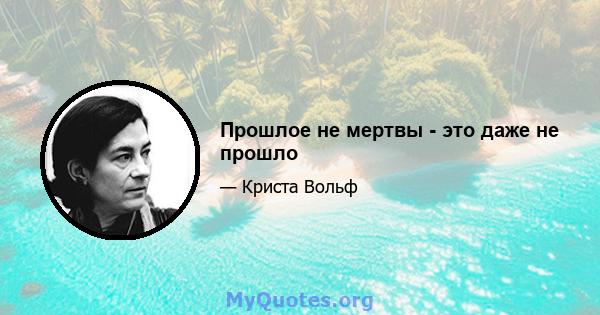 Прошлое не мертвы - это даже не прошло