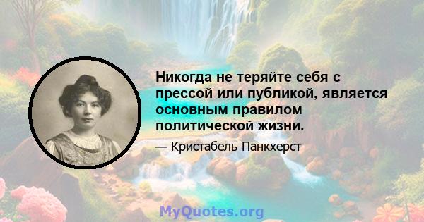 Никогда не теряйте себя с прессой или публикой, является основным правилом политической жизни.