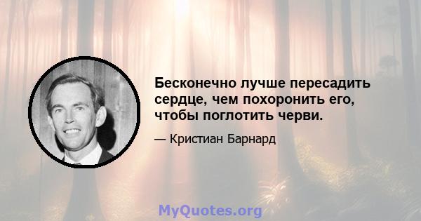 Бесконечно лучше пересадить сердце, чем похоронить его, чтобы поглотить черви.