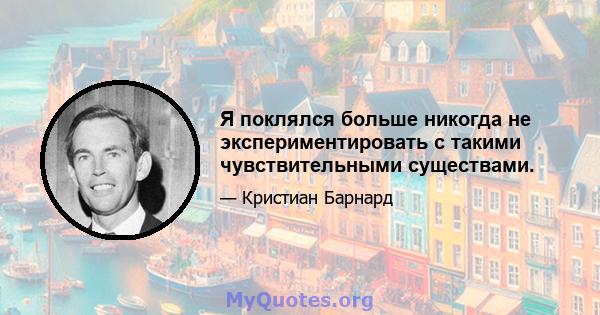 Я поклялся больше никогда не экспериментировать с такими чувствительными существами.