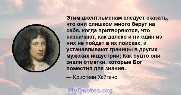 Этим джентльменам следует сказать, что они слишком много берут на себя, когда притворяются, что назначают, как далеко и ни один из них не пойдет в их поисках, и устанавливают границы в других мужских индустрии; Как