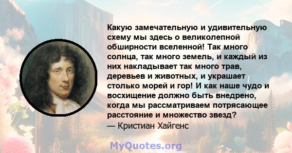 Какую замечательную и удивительную схему мы здесь о великолепной обширности вселенной! Так много солнца, так много земель, и каждый из них накладывает так много трав, деревьев и животных, и украшает столько морей и гор! 