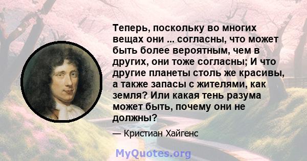 Теперь, поскольку во многих вещах они ... согласны, что может быть более вероятным, чем в других, они тоже согласны; И что другие планеты столь же красивы, а также запасы с жителями, как земля? Или какая тень разума