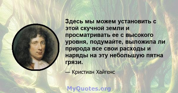 Здесь мы можем установить с этой скучной земли и просматривать ее с высокого уровня, подумайте, выложила ли природа все свои расходы и наряды на эту небольшую пятна грязи.