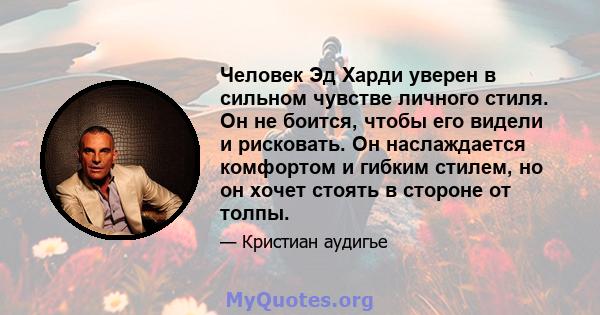 Человек Эд Харди уверен в сильном чувстве личного стиля. Он не боится, чтобы его видели и рисковать. Он наслаждается комфортом и гибким стилем, но он хочет стоять в стороне от толпы.