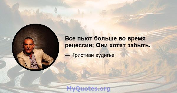 Все пьют больше во время рецессии; Они хотят забыть.