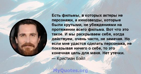 Есть фильмы, в которых актеры не персонажи, а кинозвезды, которые были крутыми, не убеждениями на протяжении всего фильма. Вот что это такое. И мы раскрываем себя, когда действуем, очень часто, не замечая. Но если мне