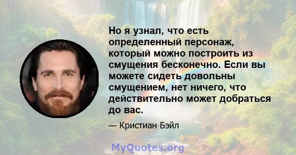 Но я узнал, что есть определенный персонаж, который можно построить из смущения бесконечно. Если вы можете сидеть довольны смущением, нет ничего, что действительно может добраться до вас.