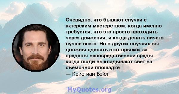 Очевидно, что бывают случаи с актерским мастерством, когда именно требуется, что это просто проходить через движения, и когда делать ничего лучше всего. Но в других случаях вы должны сделать этот прыжок за пределы