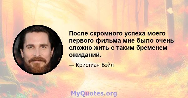 После скромного успеха моего первого фильма мне было очень сложно жить с таким бременем ожиданий.